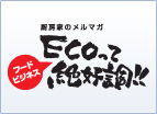 厨房家のメルマガ　フードビジネス ECOって絶好調!!